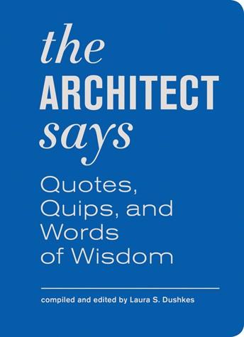 product image of The Architect Says: Quotes, Quips, and Words of Wisdom Princeton Architectural Press Compiled and edited by Laura S. Dushkes 597